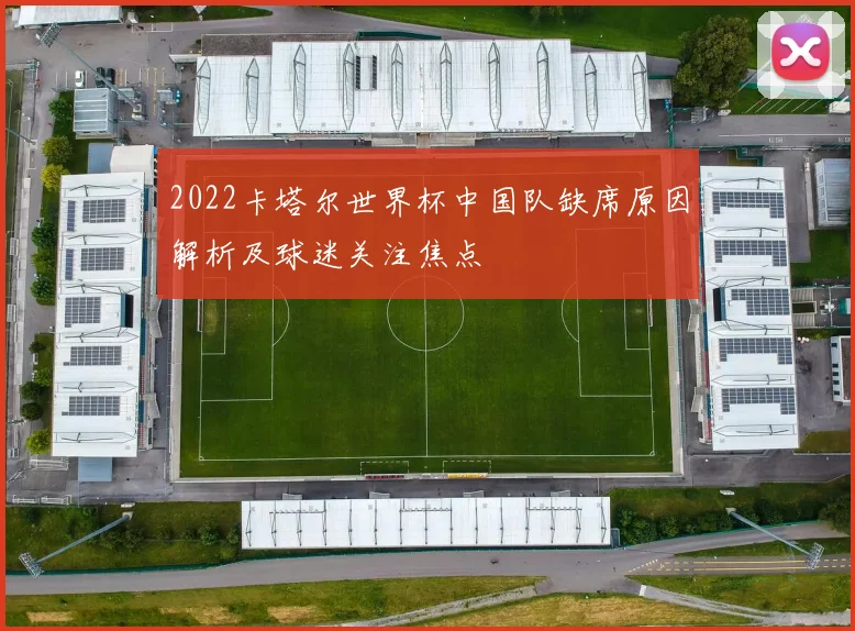 2022卡塔尔世界杯中国队缺席原因解析及球迷关注焦点