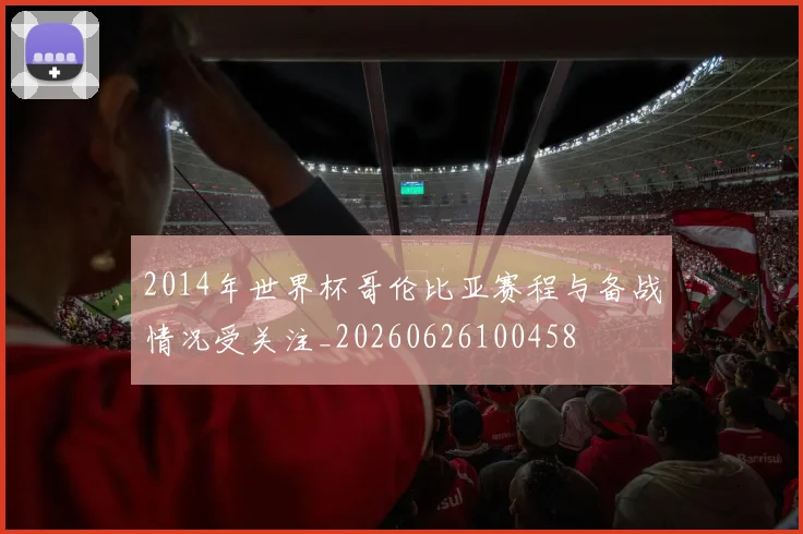 2014年世界杯哥伦比亚赛程与备战情况受关注_20260626100458