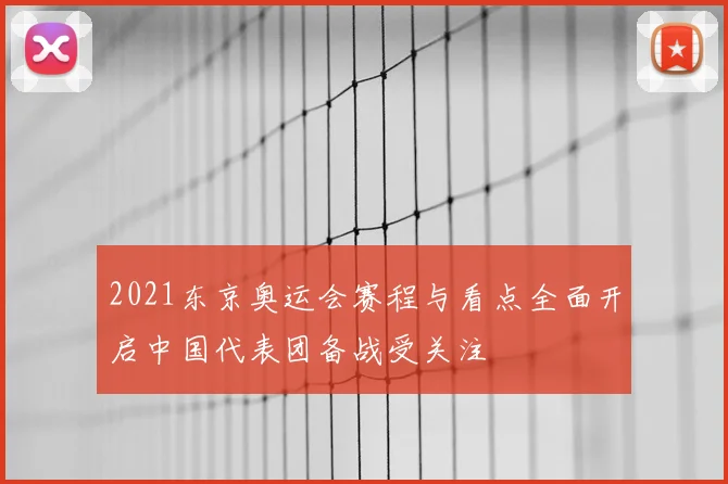 2021东京奥运会赛程与看点全面开启中国代表团备战受关注