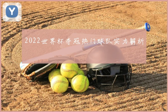 2022世界杯夺冠热门球队实力解析