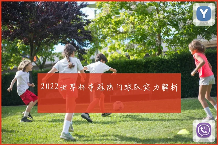 2022世界杯夺冠热门球队实力解析