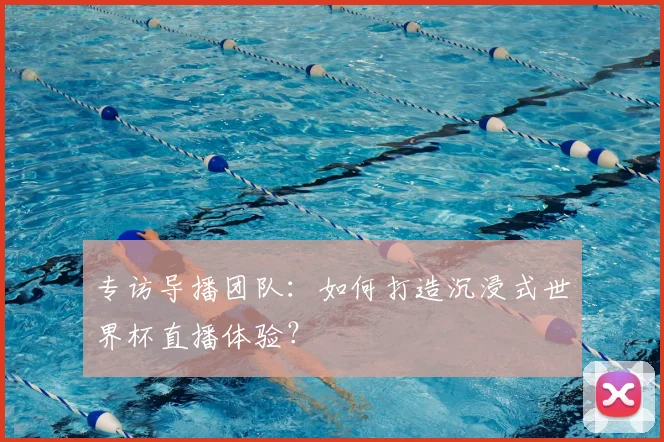 专访导播团队：如何打造沉浸式世界杯直播体验？