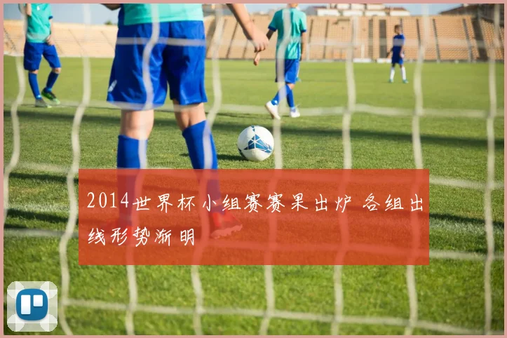 2014世界杯小组赛赛果出炉 各组出线形势渐明