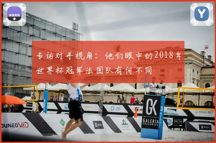 专访对手视角：他们眼中的2018年世界杯冠军法国队有何不同