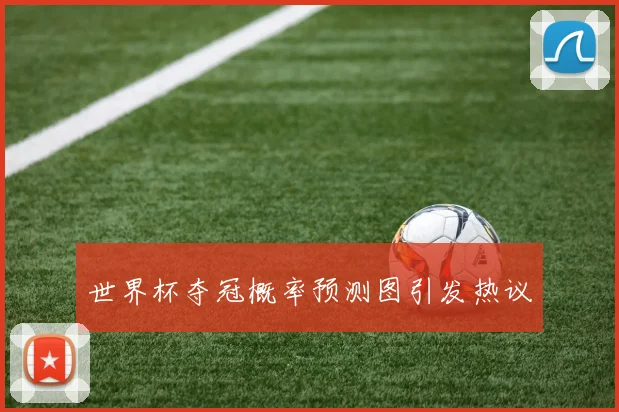 世界杯夺冠概率预测图引发热议