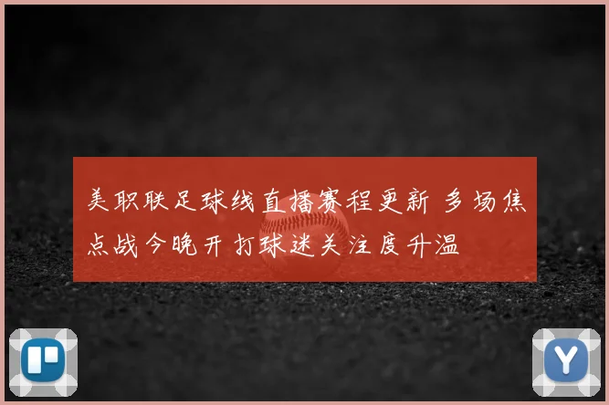 美职联足球线直播赛程更新 多场焦点战今晚开打球迷关注度升温