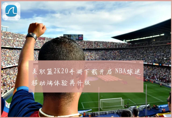 美职篮2K20手游下载开启 NBA球迷移动端体验再升级