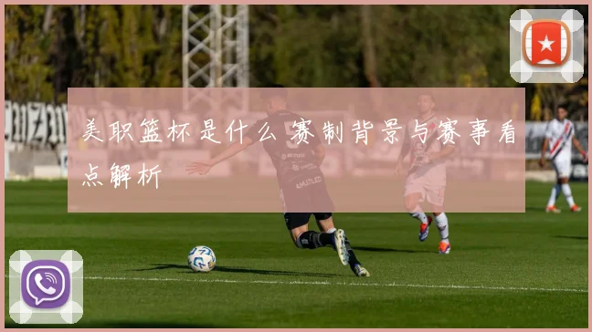 美职篮杯是什么 赛制背景与赛事看点解析