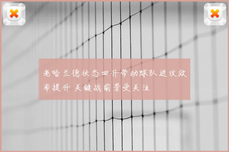 老哈兰德状态回升带动球队进攻效率提升 关键战前景受关注