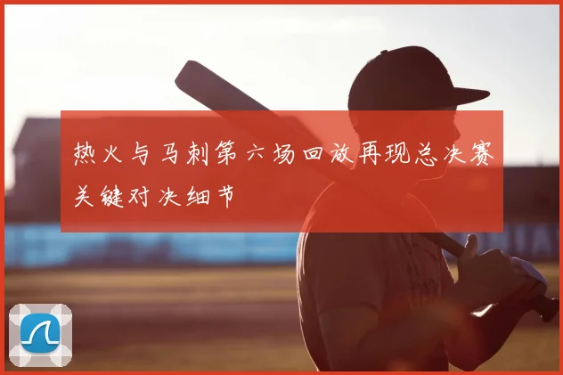 热火与马刺第六场回放再现总决赛关键对决细节