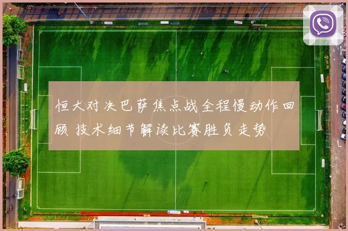 恒大对决巴萨焦点战全程慢动作回顾 技术细节解读比赛胜负走势