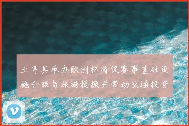 土耳其承办欧洲杯将促赛事基础设施升级与旅游提振并带动交通投资和就业