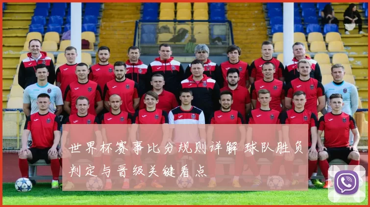 世界杯赛事比分规则详解 球队胜负判定与晋级关键看点