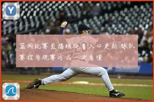 篮网比赛直播线观看入口更新 球队赛程与观赛方式一次看懂