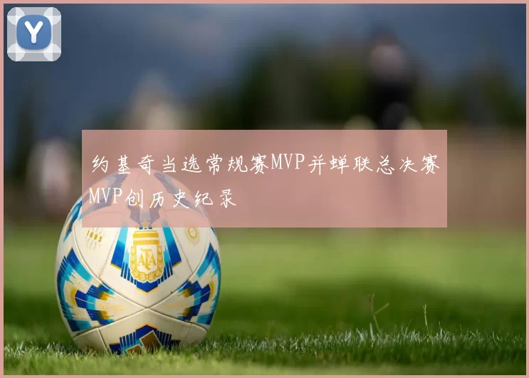 约基奇当选常规赛MVP并蝉联总决赛MVP创历史纪录