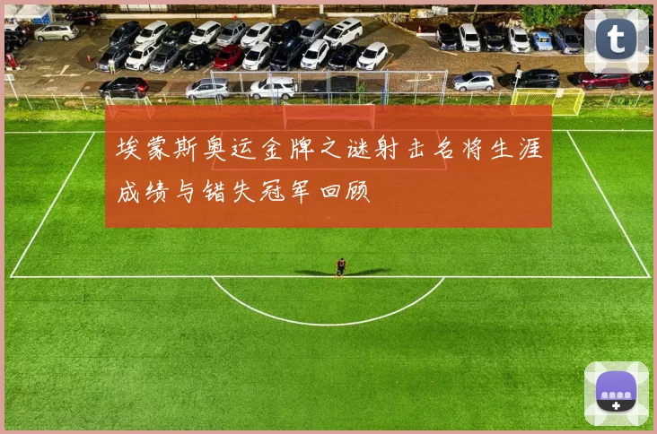 埃蒙斯奥运金牌之谜射击名将生涯成绩与错失冠军回顾