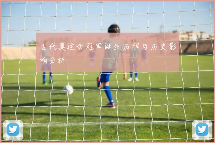 古代奥运会冠军诞生历程与历史影响分析