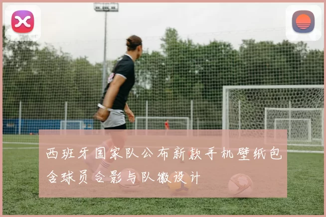 西班牙国家队公布新款手机壁纸包含球员合影与队徽设计