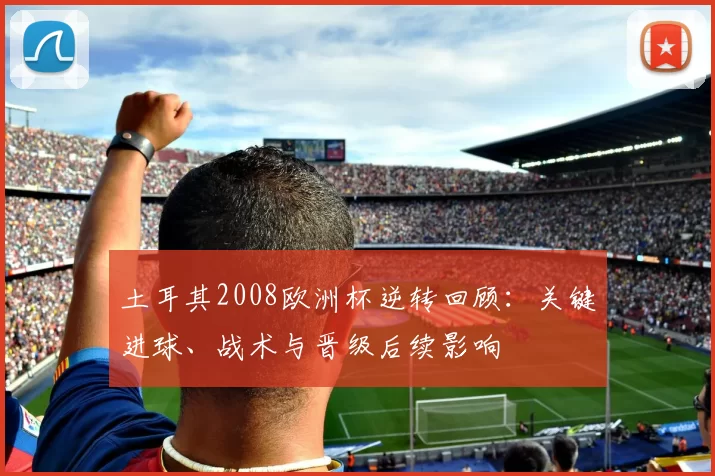 土耳其2008欧洲杯逆转回顾：关键进球、战术与晋级后续影响