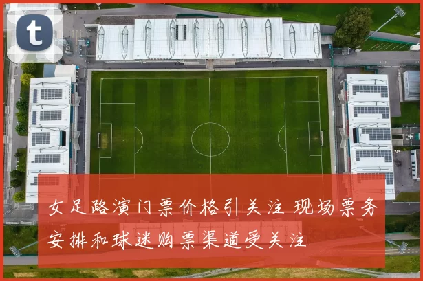 女足路演门票价格引关注 现场票务安排和球迷购票渠道受关注