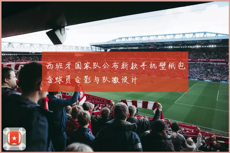 西班牙国家队公布新款手机壁纸包含球员合影与队徽设计