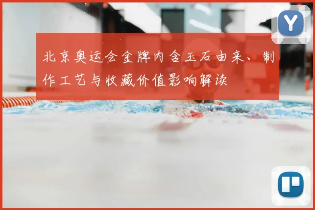 北京奥运会金牌内含玉石由来、制作工艺与收藏价值影响解读