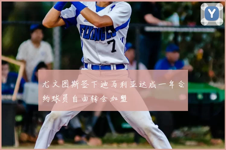 尤文图斯签下迪马利亚达成一年合约球员自由转会加盟