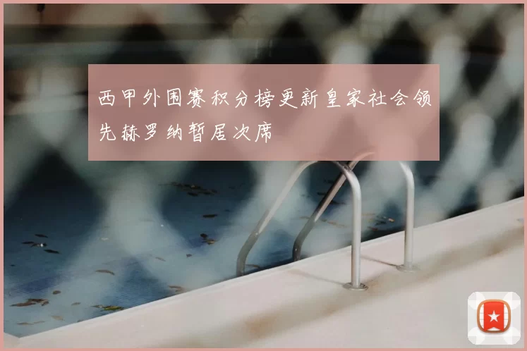 西甲外围赛积分榜更新皇家社会领先赫罗纳暂居次席