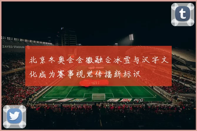 北京冬奥会会徽融合冰雪与汉字文化成为赛事视觉传播新标识