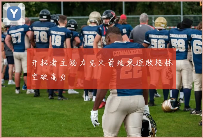 开拓者主场力克火箭结束连败格林空砍高分