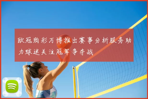 欧冠购彩万博推出赛事分析服务助力球迷关注冠军争夺战