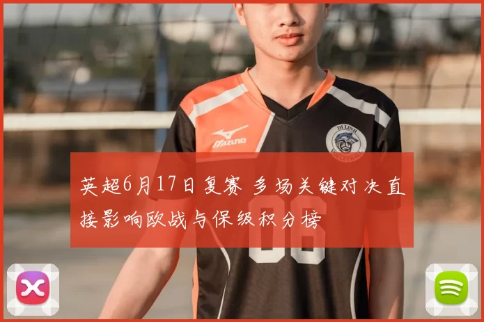 英超6月17日复赛 多场关键对决直接影响欧战与保级积分榜