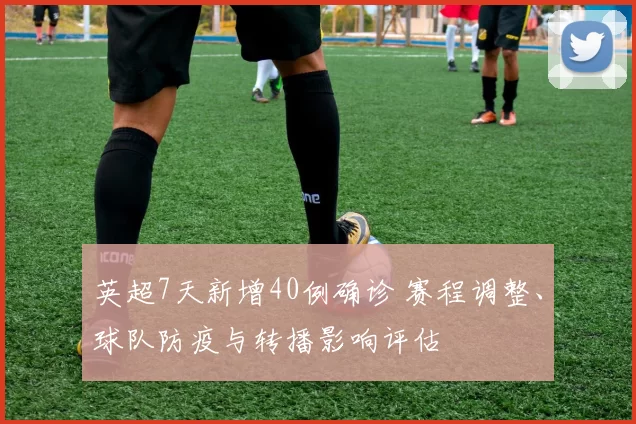 英超7天新增40例确诊 赛程调整、球队防疫与转播影响评估