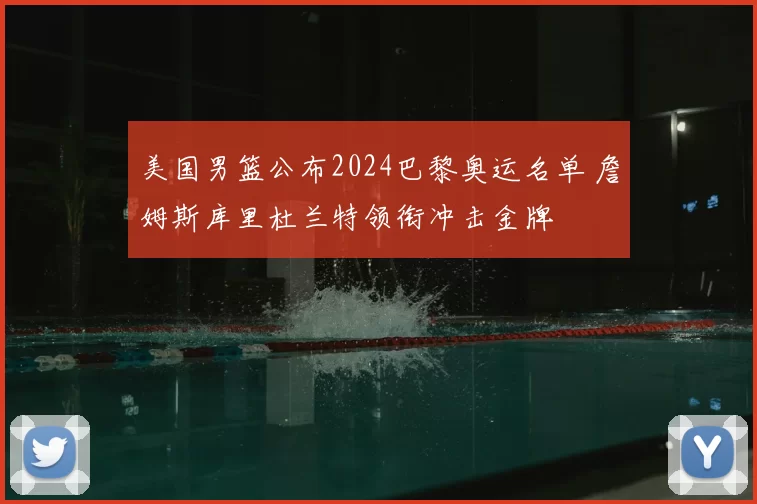 美国男篮公布2024巴黎奥运名单 詹姆斯库里杜兰特领衔冲击金牌