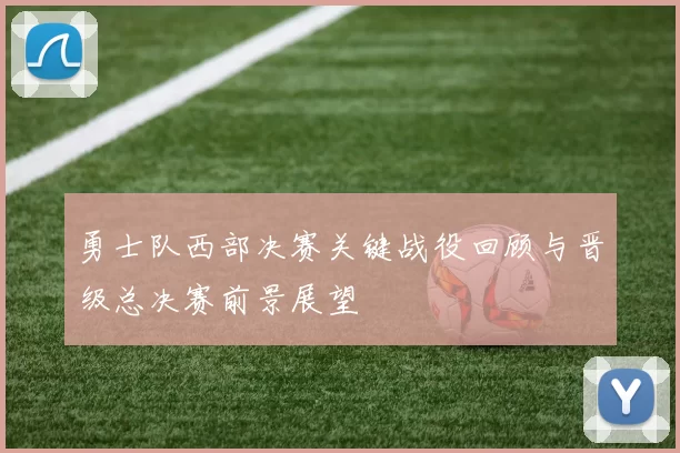 勇士队西部决赛关键战役回顾与晋级总决赛前景展望