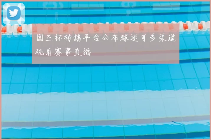 国王杯转播平台公布球迷可多渠道观看赛事直播