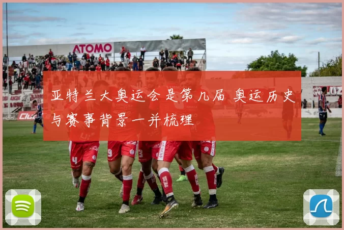 亚特兰大奥运会是第几届 奥运历史与赛事背景一并梳理
