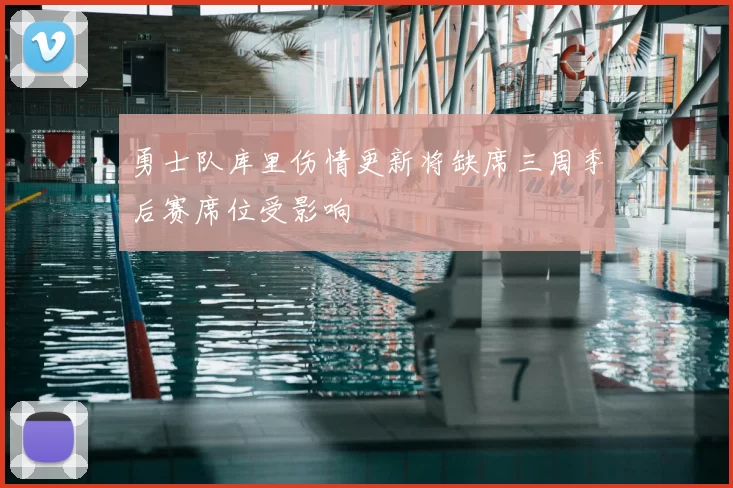 勇士队库里伤情更新将缺席三周季后赛席位受影响