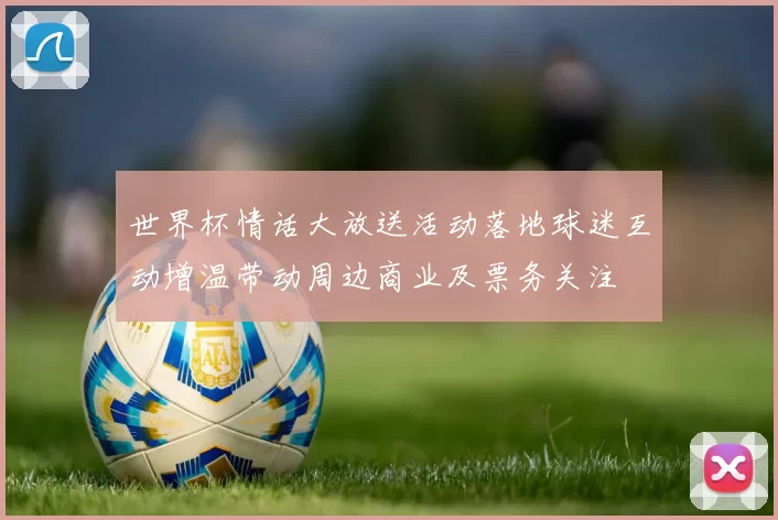 世界杯情话大放送活动落地球迷互动增温带动周边商业及票务关注