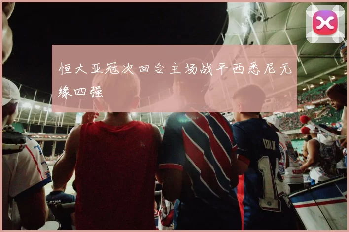 恒大亚冠次回合主场战平西悉尼无缘四强