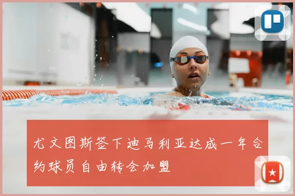 尤文图斯签下迪马利亚达成一年合约球员自由转会加盟