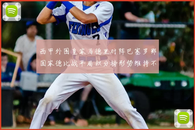 西甲外围皇家马德里对阵巴塞罗那国家德比战平局积分榜形势维持不变