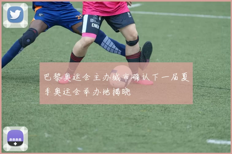 巴黎奥运会主办城市确认下一届夏季奥运会举办地揭晓