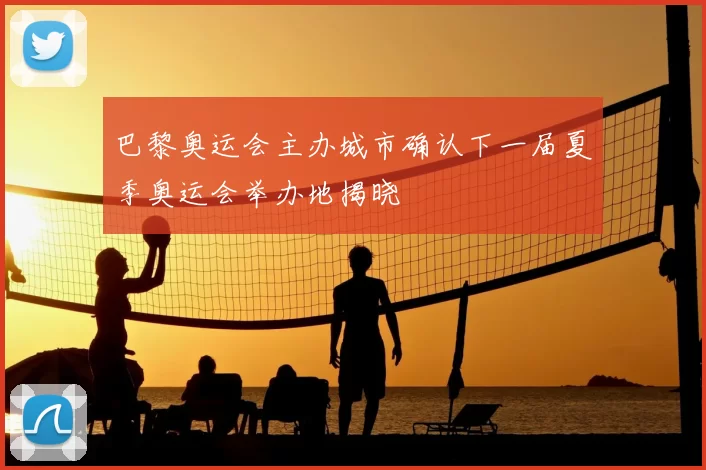 巴黎奥运会主办城市确认下一届夏季奥运会举办地揭晓