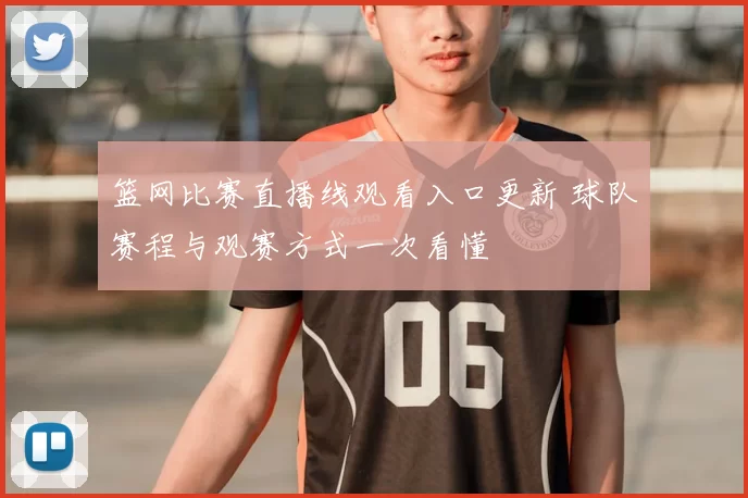 篮网比赛直播线观看入口更新 球队赛程与观赛方式一次看懂