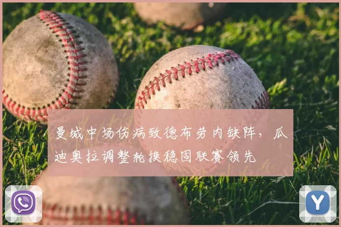 曼城中场伤病致德布劳内缺阵，瓜迪奥拉调整轮换稳固联赛领先