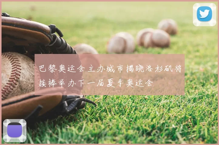 巴黎奥运会主办城市揭晓洛杉矶将接棒举办下一届夏季奥运会