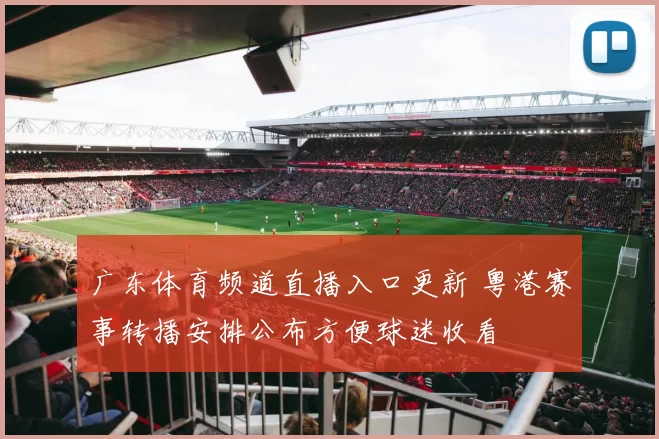 广东体育频道直播入口更新 粤港赛事转播安排公布方便球迷收看