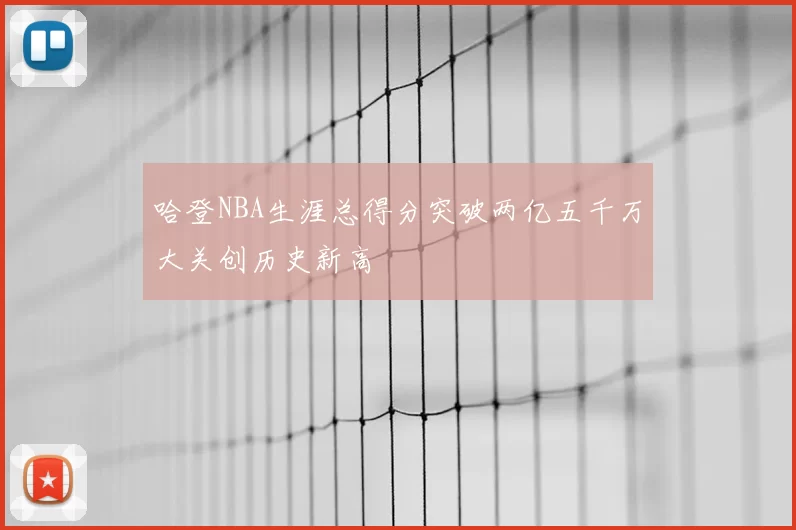 哈登NBA生涯总得分突破两亿五千万大关创历史新高