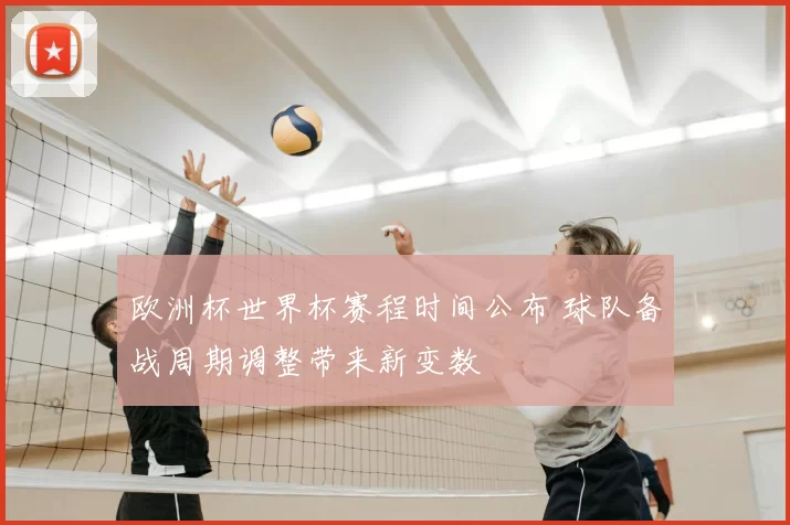 欧洲杯世界杯赛程时间公布 球队备战周期调整带来新变数